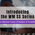 Introducing the WM SS Series – The Ultimate Fusion of Realism & Flexibility